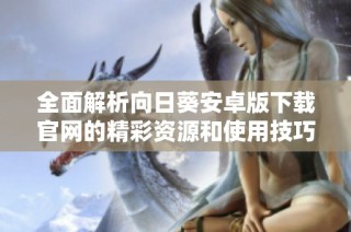 全面解析向日葵安卓版下载官网的精彩资源和使用技巧