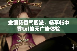 金银花香气四溢，畅享帐中香txl的无广告体验