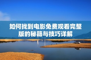 如何找到电影免费观看完整版的秘籍与技巧详解
