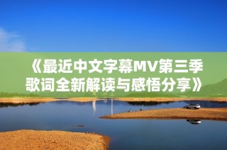 《最近中文字幕MV第三季歌词全新解读与感悟分享》