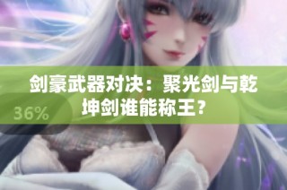 剑豪武器对决:聚光剑与乾坤剑谁能称王?