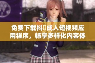 免费下载抖抈成人短视频应用程序，畅享多样化内容体验