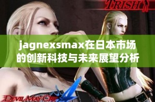jagnexsmax在日本市场的创新科技与未来展望分析