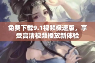 免费下载9.1视频极速版，享受高清视频播放新体验