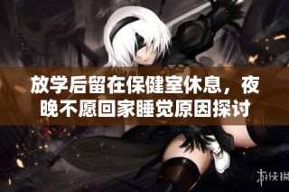 放学后留在保健室休息，夜晚不愿回家睡觉原因探讨