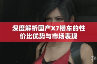 深度解析国产X7槽车的性价比优势与市场表现