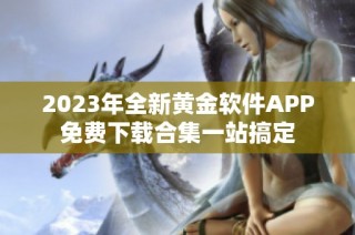 2023年全新黄金软件APP免费下载合集一站搞定