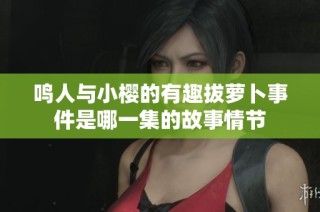 鸣人与小樱的有趣拔萝卜事件是哪一集的故事情节