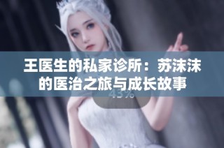王医生的私家诊所：苏沫沫的医治之旅与成长故事