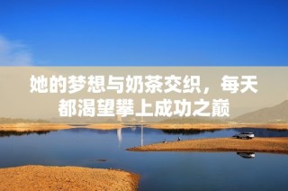 她的梦想与奶茶交织，每天都渴望攀上成功之巅