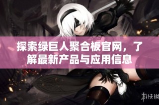 探索绿巨人聚合板官网，了解最新产品与应用信息