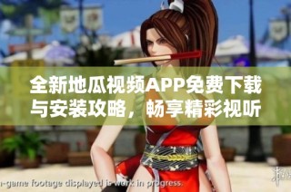 全新地瓜视频APP免费下载与安装攻略，畅享精彩视听体验