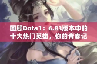 回顾Dota1:6.83版本中的十大热门英雄,你的青春记忆在哪里?