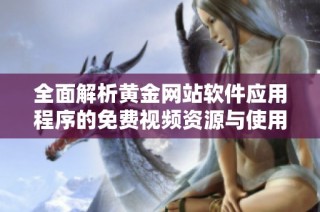 全面解析黄金网站软件应用程序的免费视频资源与使用体验