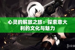 心灵的解放之旅：探索意大利的文化与魅力