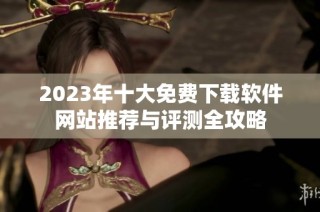 2023年十大免费下载软件网站推荐与评测全攻略