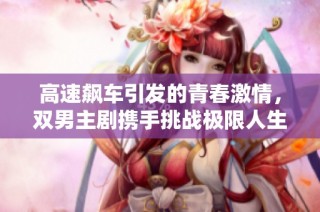 高速飙车引发的青春激情，双男主剧携手挑战极限人生