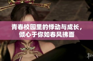 青春校园里的悸动与成长,倾心于你如春风拂面