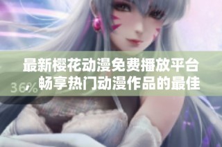 最新樱花动漫免费播放平台，畅享热门动漫作品的最佳选择