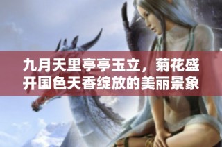 九月天里亭亭玉立，菊花盛开国色天香绽放的美丽景象