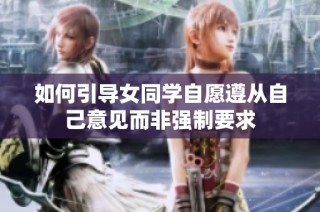 如何引导女同学自愿遵从自己意见而非强制要求