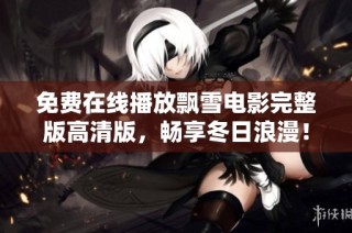 免费在线播放飘雪电影完整版高清版,畅享冬日浪漫!