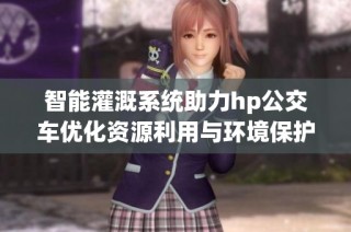 智能灌溉系统助力hp公交车优化资源利用与环境保护