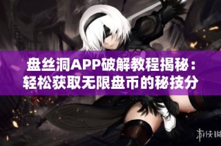 盘丝洞APP破解教程揭秘：轻松获取无限盘币的秘技分享