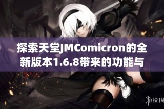 探索天堂JMComicron的全新版本1.6.8带来的功能与改进