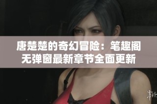 唐楚楚的奇幻冒险:笔趣阁无弹窗最新章节全面更新