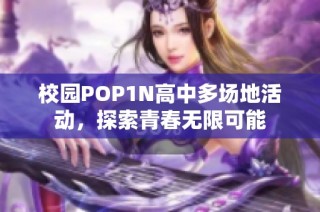 校园POP1N高中多场地活动，探索青春无限可能