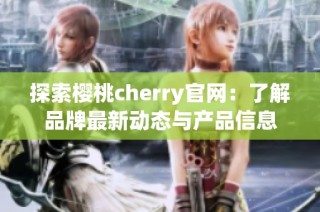 探索樱桃cherry官网：了解品牌最新动态与产品信息