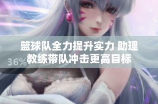 篮球队全力提升实力 助理教练带队冲击更高目标