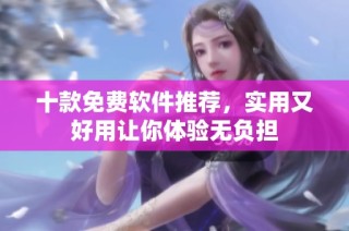 十款免费软件推荐，实用又好用让你体验无负担