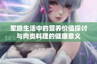 军旅生活中的营养价值探讨与肉类料理的健康意义