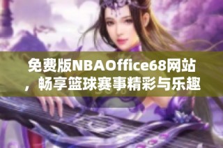 免费版NBAOffice68网站，畅享篮球赛事精彩与乐趣