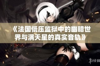 《法国低压监狱中的幽暗世界与满天星的真实音轨》