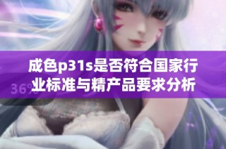 成色p31s是否符合国家行业标准与精产品要求分析