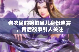 老农民的媳妇果儿身份迷雾,背后故事引人关注