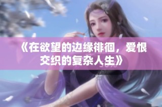 《在欲望的边缘徘徊，爱恨交织的复杂人生》