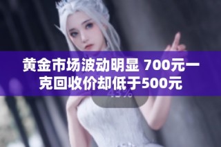 黄金市场波动明显 700元一克回收价却低于500元