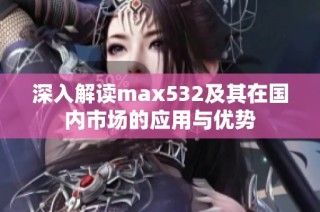 深入解读max532及其在国内市场的应用与优势