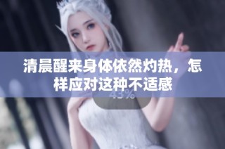 清晨醒来身体依然灼热，怎样应对这种不适感