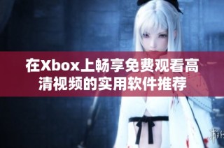 在Xbox上畅享免费观看高清视频的实用软件推荐