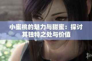 小蜜桃的魅力与甜蜜：探讨其独特之处与价值