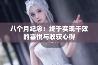 八个月纪念:终于实现千效的喜悦与收获心得