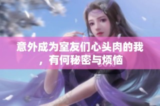 意外成为室友们心头肉的我，有何秘密与烦恼