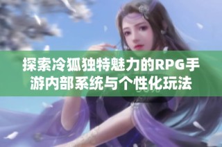 探索冷狐独特魅力的RPG手游内部系统与个性化玩法