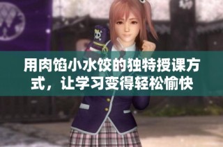 用肉馅小水饺的独特授课方式，让学习变得轻松愉快