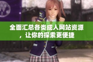 全面汇总各类成人网站资源，让你的探索更便捷